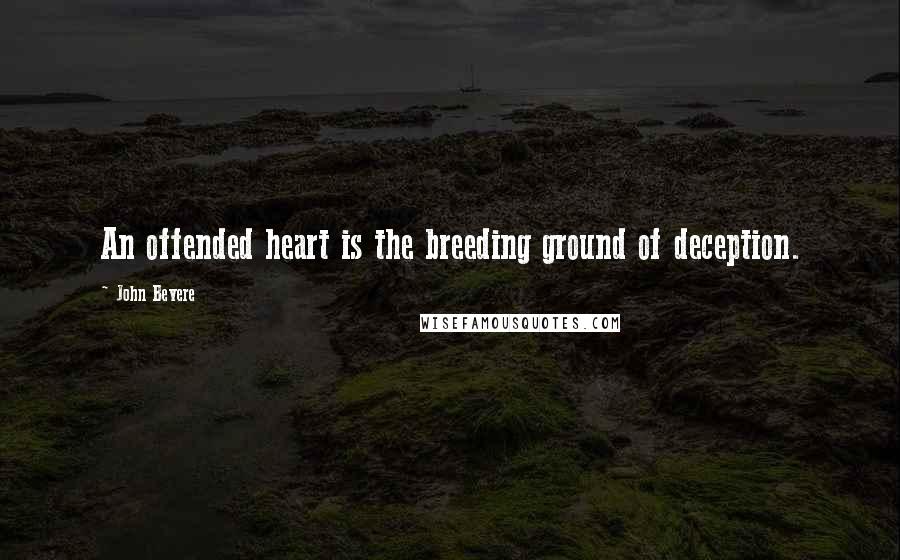 John Bevere Quotes: An offended heart is the breeding ground of deception.