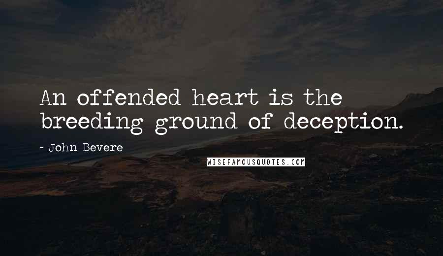 John Bevere Quotes: An offended heart is the breeding ground of deception.