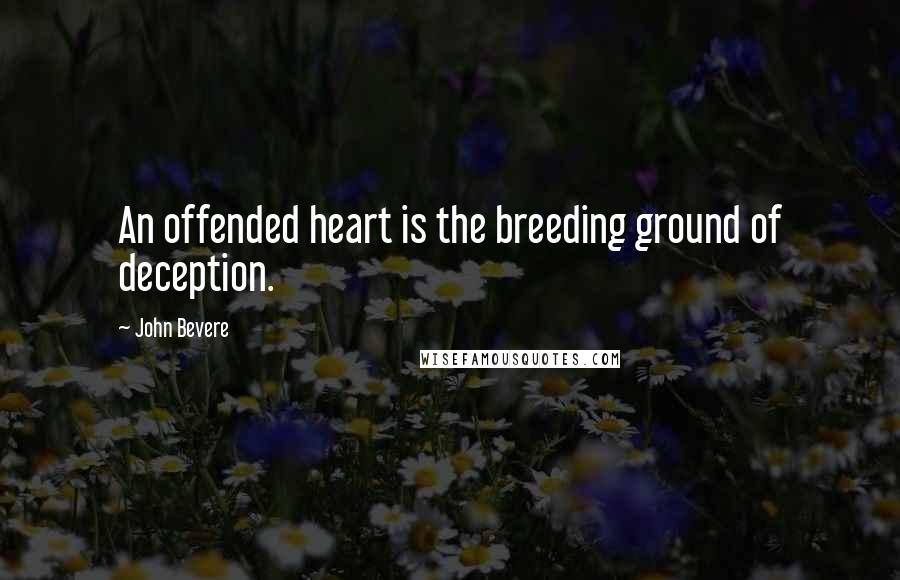 John Bevere Quotes: An offended heart is the breeding ground of deception.