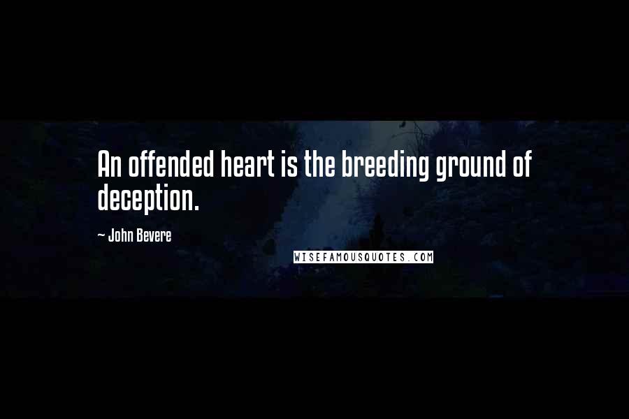 John Bevere Quotes: An offended heart is the breeding ground of deception.