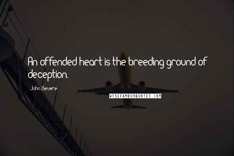John Bevere Quotes: An offended heart is the breeding ground of deception.