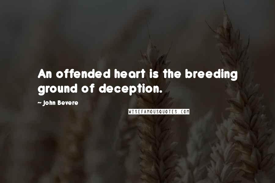John Bevere Quotes: An offended heart is the breeding ground of deception.