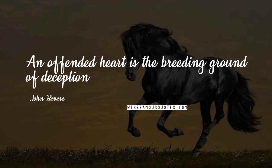 John Bevere Quotes: An offended heart is the breeding ground of deception.