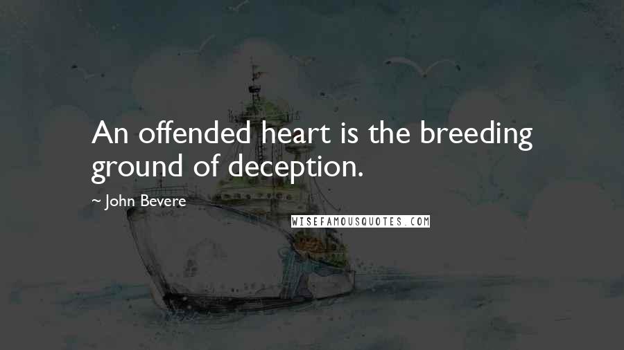 John Bevere Quotes: An offended heart is the breeding ground of deception.