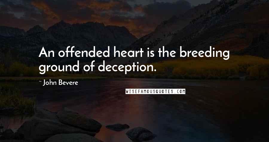 John Bevere Quotes: An offended heart is the breeding ground of deception.