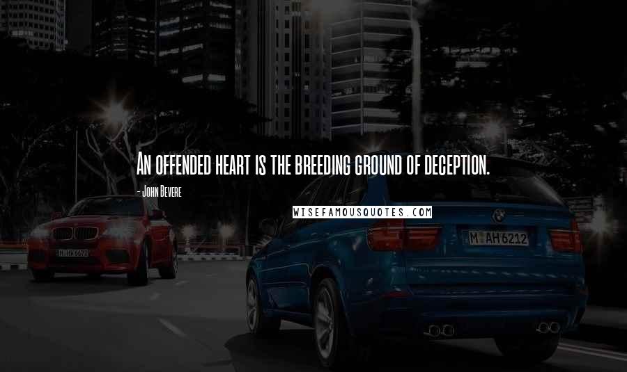 John Bevere Quotes: An offended heart is the breeding ground of deception.