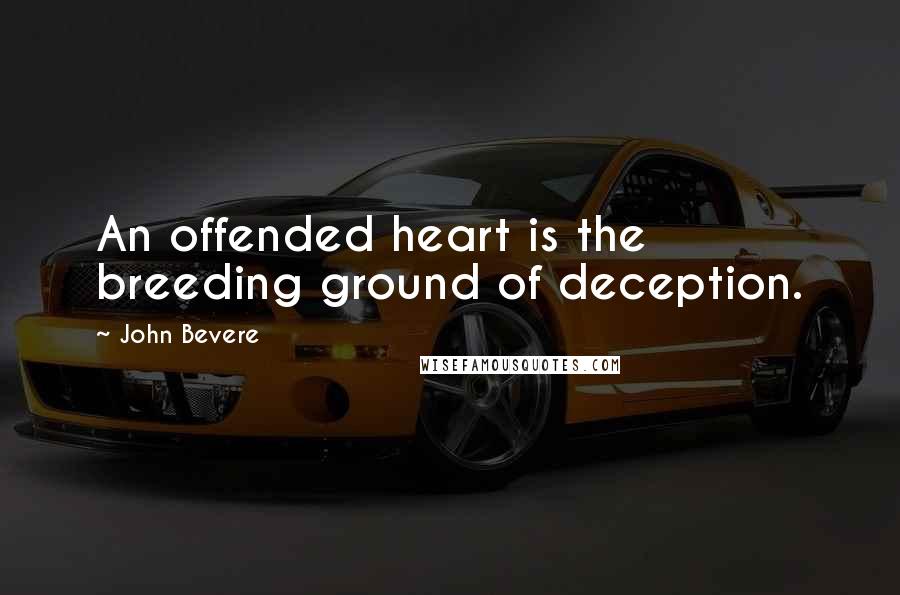 John Bevere Quotes: An offended heart is the breeding ground of deception.