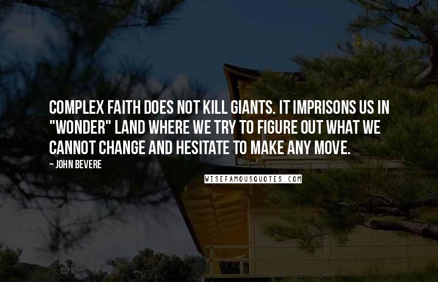 John Bevere Quotes: Complex faith does not kill giants. It imprisons us in "wonder" land where we try to figure out what we cannot change and hesitate to make any move.