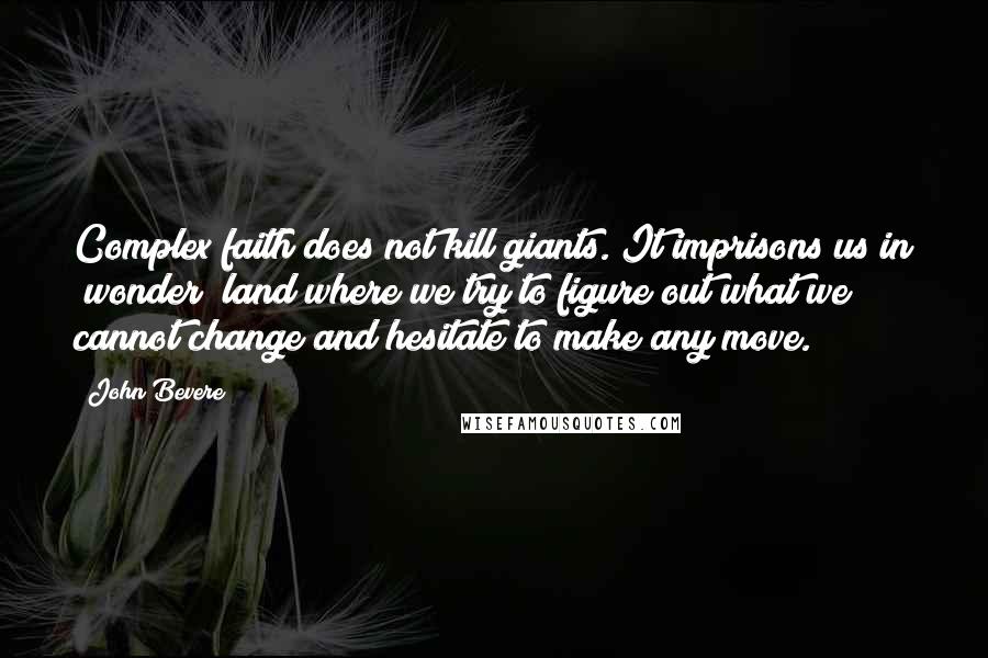 John Bevere Quotes: Complex faith does not kill giants. It imprisons us in "wonder" land where we try to figure out what we cannot change and hesitate to make any move.