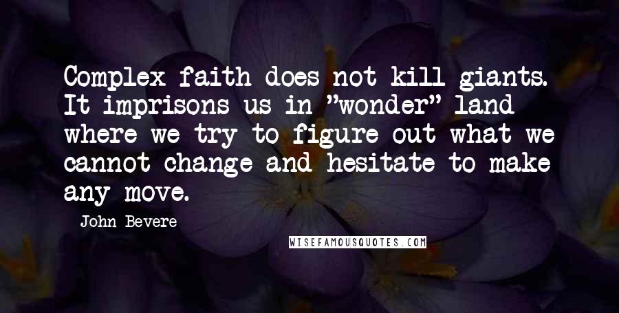 John Bevere Quotes: Complex faith does not kill giants. It imprisons us in "wonder" land where we try to figure out what we cannot change and hesitate to make any move.