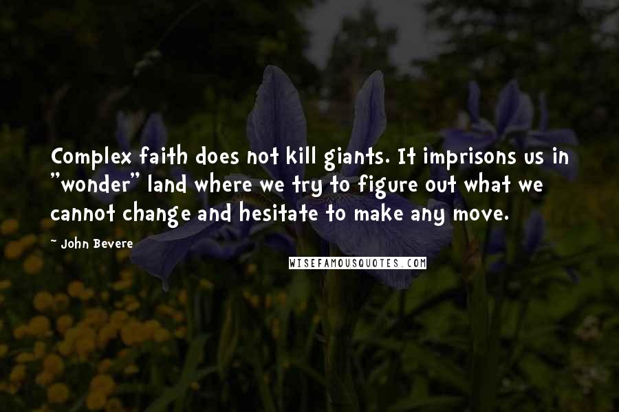 John Bevere Quotes: Complex faith does not kill giants. It imprisons us in "wonder" land where we try to figure out what we cannot change and hesitate to make any move.