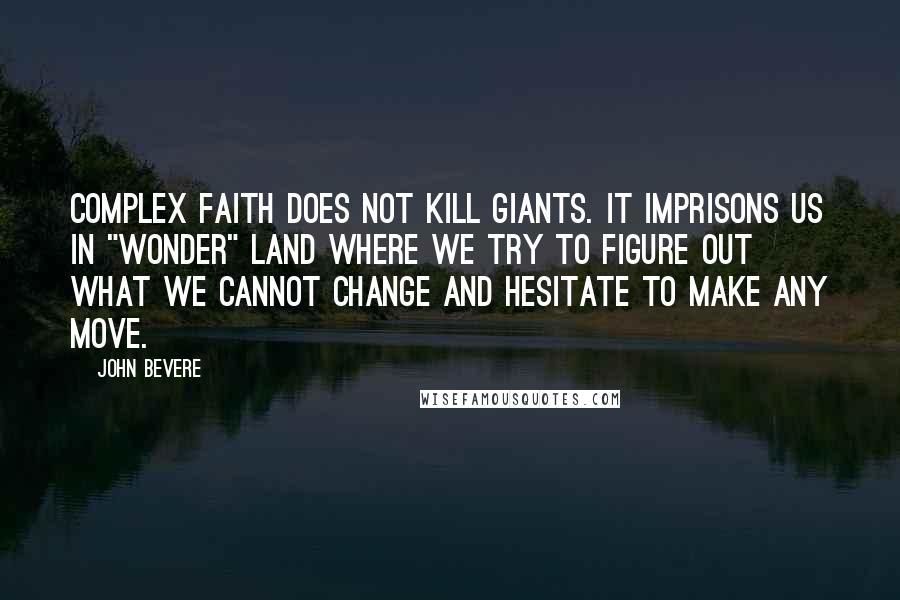 John Bevere Quotes: Complex faith does not kill giants. It imprisons us in "wonder" land where we try to figure out what we cannot change and hesitate to make any move.