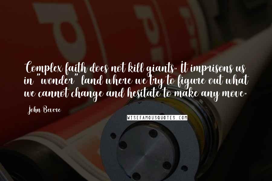 John Bevere Quotes: Complex faith does not kill giants. It imprisons us in "wonder" land where we try to figure out what we cannot change and hesitate to make any move.