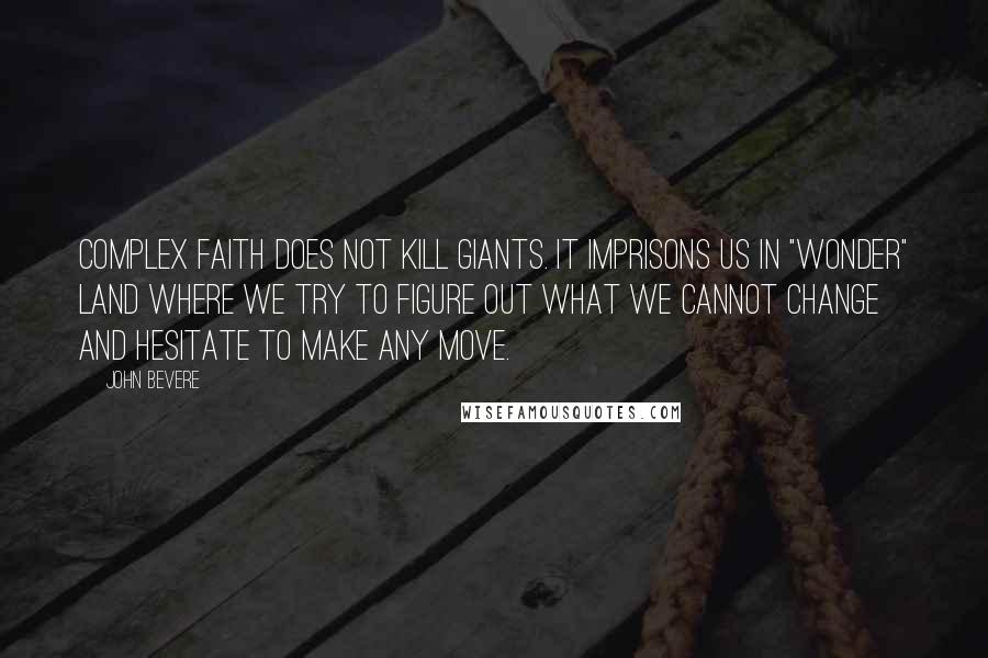 John Bevere Quotes: Complex faith does not kill giants. It imprisons us in "wonder" land where we try to figure out what we cannot change and hesitate to make any move.