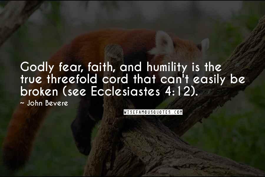 John Bevere Quotes: Godly fear, faith, and humility is the true threefold cord that can't easily be broken (see Ecclesiastes 4:12).