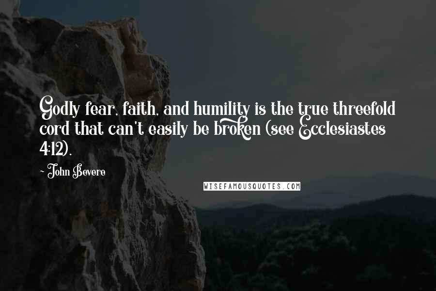John Bevere Quotes: Godly fear, faith, and humility is the true threefold cord that can't easily be broken (see Ecclesiastes 4:12).