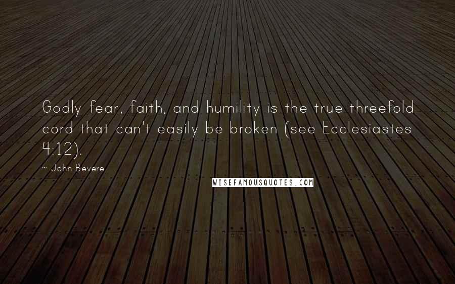 John Bevere Quotes: Godly fear, faith, and humility is the true threefold cord that can't easily be broken (see Ecclesiastes 4:12).