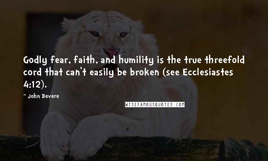 John Bevere Quotes: Godly fear, faith, and humility is the true threefold cord that can't easily be broken (see Ecclesiastes 4:12).
