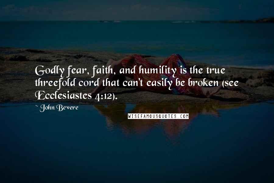 John Bevere Quotes: Godly fear, faith, and humility is the true threefold cord that can't easily be broken (see Ecclesiastes 4:12).