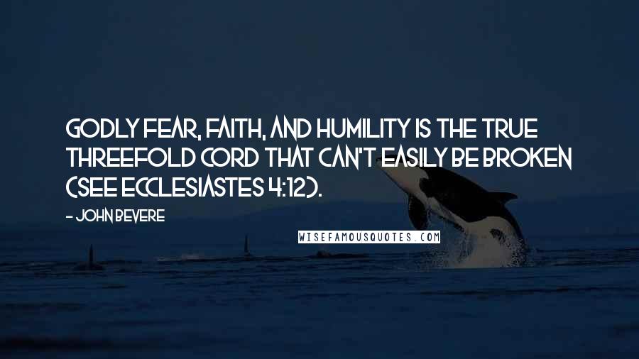 John Bevere Quotes: Godly fear, faith, and humility is the true threefold cord that can't easily be broken (see Ecclesiastes 4:12).