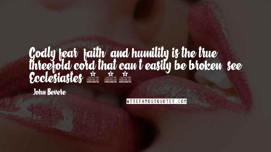 John Bevere Quotes: Godly fear, faith, and humility is the true threefold cord that can't easily be broken (see Ecclesiastes 4:12).