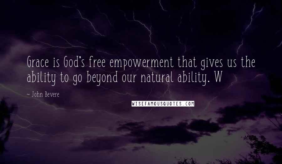 John Bevere Quotes: Grace is God's free empowerment that gives us the ability to go beyond our natural ability. W