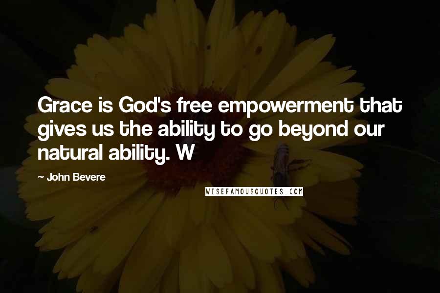 John Bevere Quotes: Grace is God's free empowerment that gives us the ability to go beyond our natural ability. W