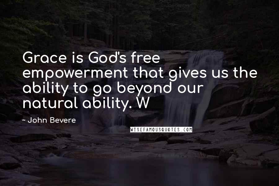 John Bevere Quotes: Grace is God's free empowerment that gives us the ability to go beyond our natural ability. W