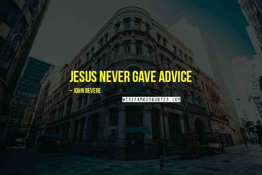 John Bevere Quotes: Jesus never gave advice