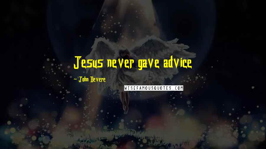 John Bevere Quotes: Jesus never gave advice