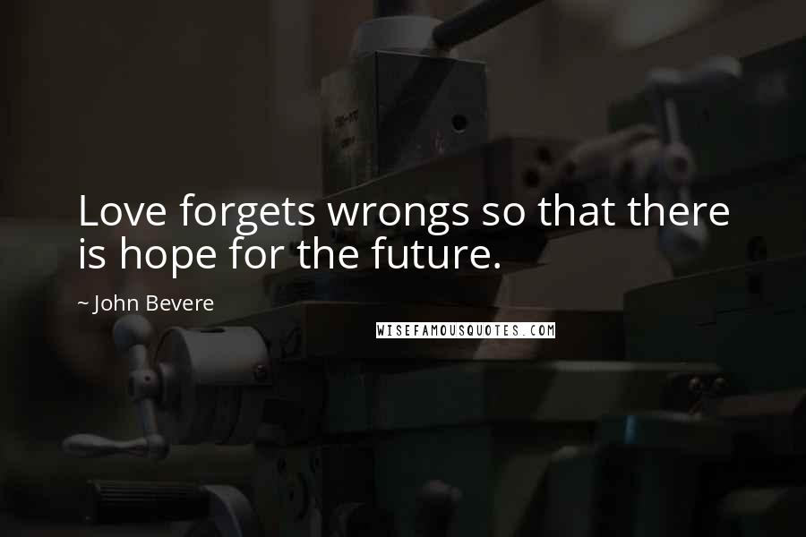 John Bevere Quotes: Love forgets wrongs so that there is hope for the future.