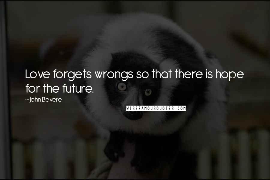 John Bevere Quotes: Love forgets wrongs so that there is hope for the future.