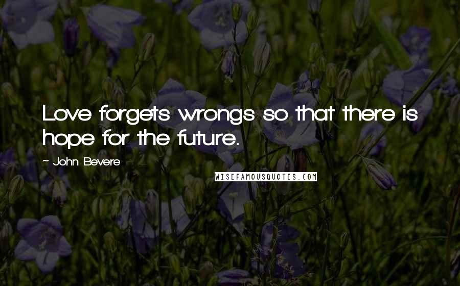 John Bevere Quotes: Love forgets wrongs so that there is hope for the future.