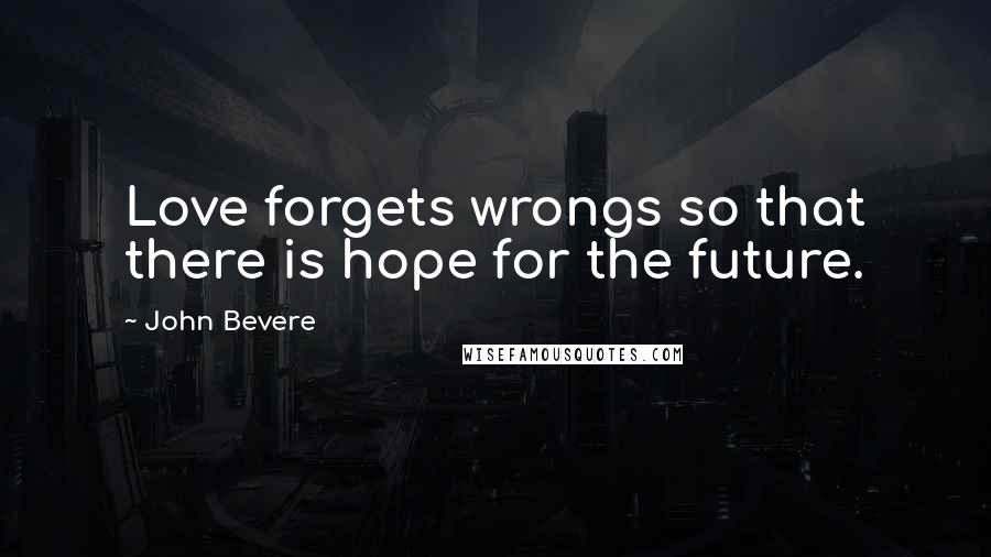 John Bevere Quotes: Love forgets wrongs so that there is hope for the future.