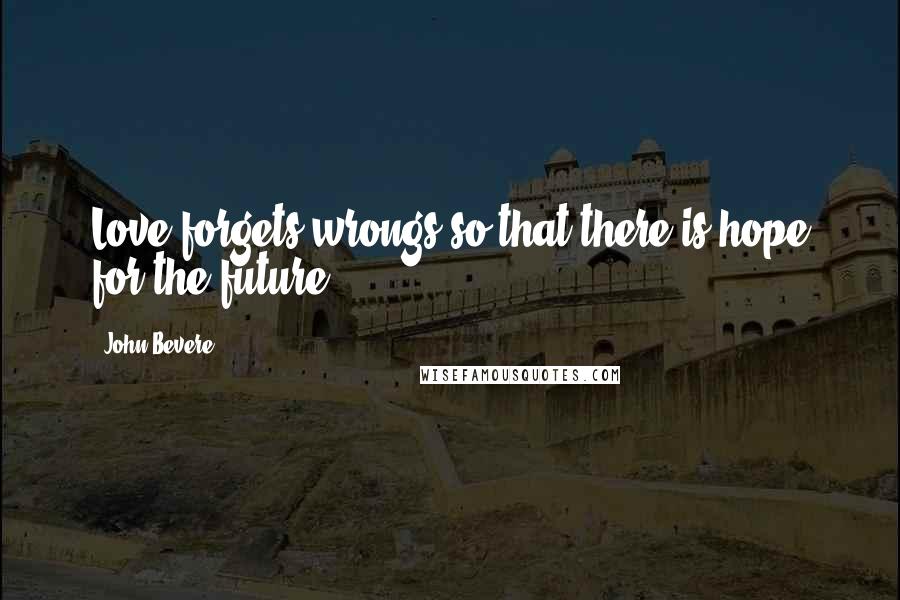 John Bevere Quotes: Love forgets wrongs so that there is hope for the future.