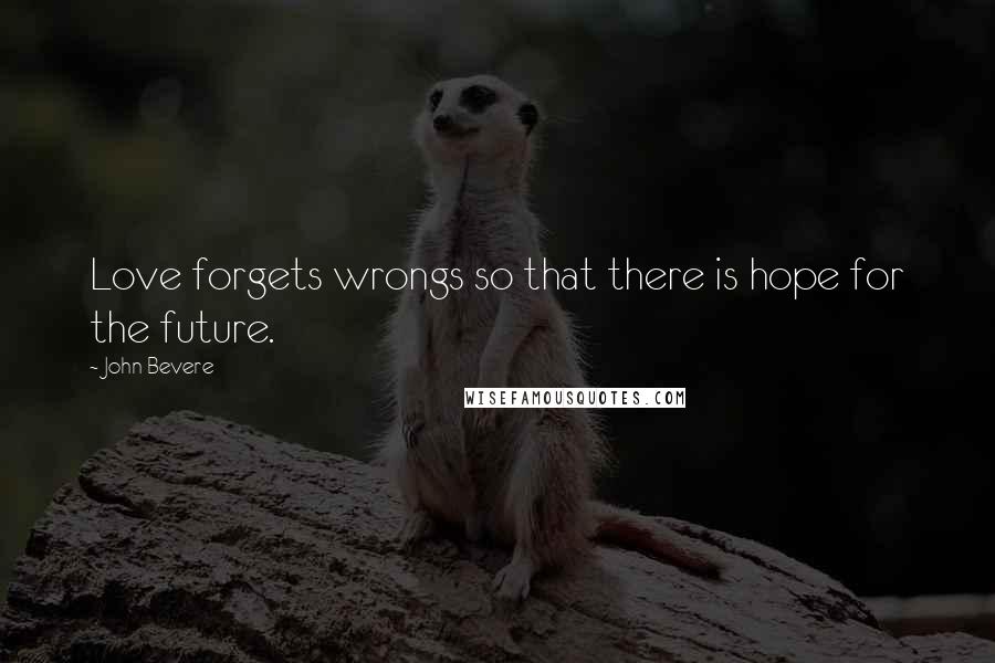 John Bevere Quotes: Love forgets wrongs so that there is hope for the future.