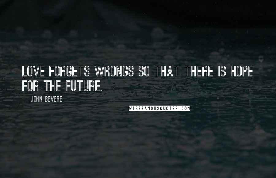 John Bevere Quotes: Love forgets wrongs so that there is hope for the future.