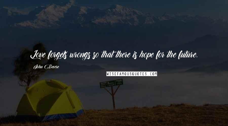 John Bevere Quotes: Love forgets wrongs so that there is hope for the future.