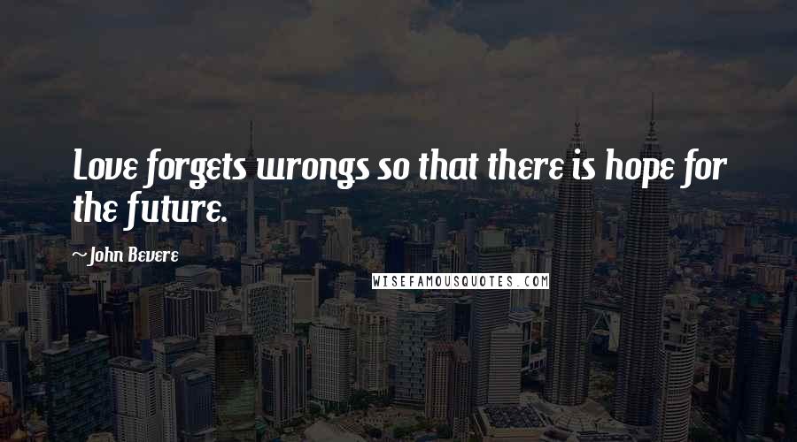 John Bevere Quotes: Love forgets wrongs so that there is hope for the future.