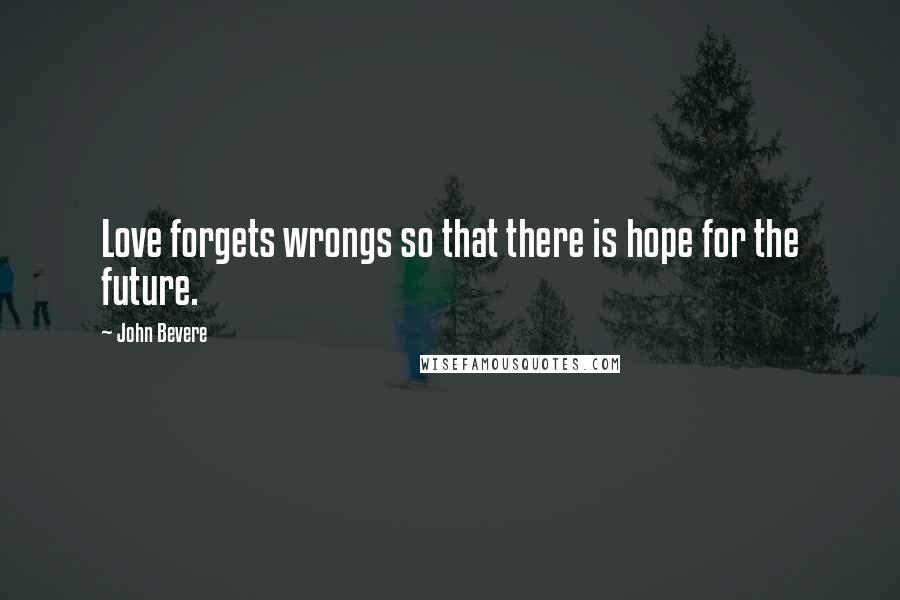 John Bevere Quotes: Love forgets wrongs so that there is hope for the future.