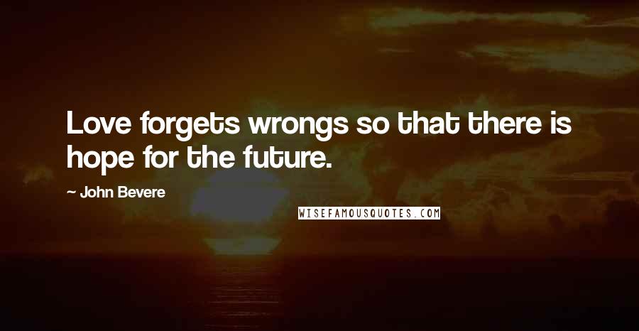 John Bevere Quotes: Love forgets wrongs so that there is hope for the future.