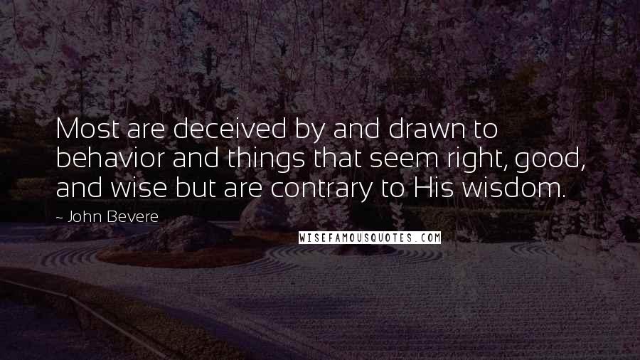 John Bevere Quotes: Most are deceived by and drawn to behavior and things that seem right, good, and wise but are contrary to His wisdom.