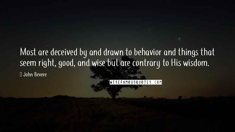 John Bevere Quotes: Most are deceived by and drawn to behavior and things that seem right, good, and wise but are contrary to His wisdom.
