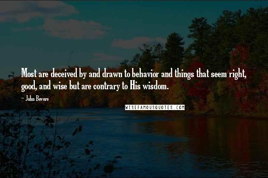 John Bevere Quotes: Most are deceived by and drawn to behavior and things that seem right, good, and wise but are contrary to His wisdom.