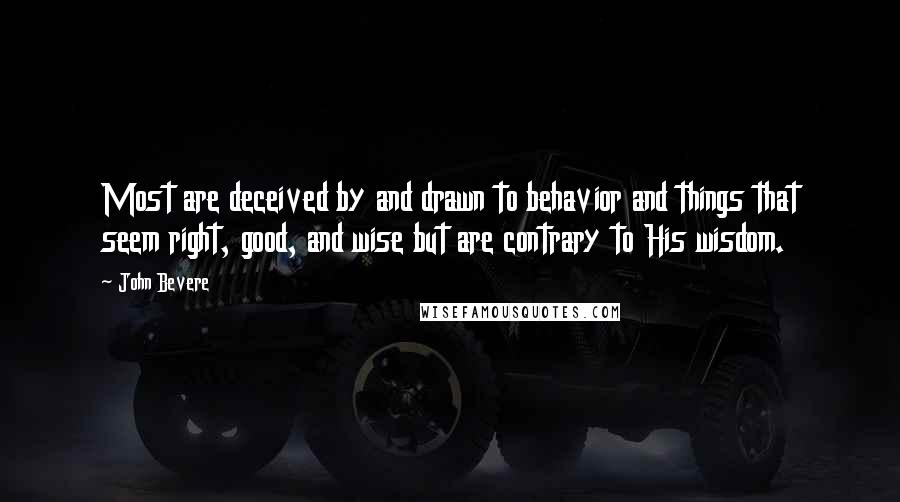 John Bevere Quotes: Most are deceived by and drawn to behavior and things that seem right, good, and wise but are contrary to His wisdom.