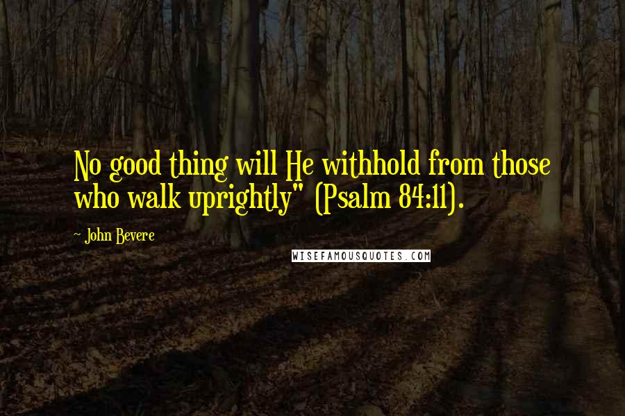 John Bevere Quotes: No good thing will He withhold from those who walk uprightly" (Psalm 84:11).