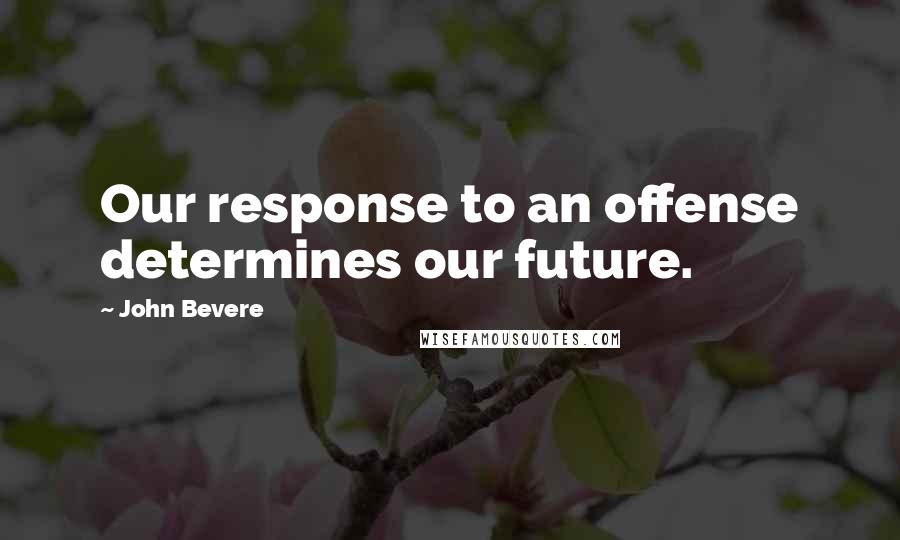 John Bevere Quotes: Our response to an offense determines our future.