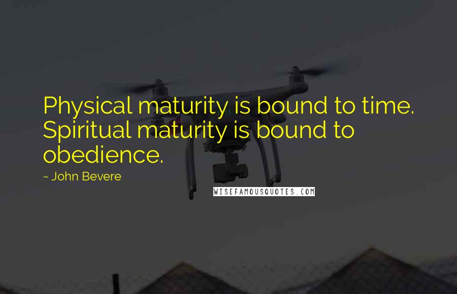 John Bevere Quotes: Physical maturity is bound to time. Spiritual maturity is bound to obedience.