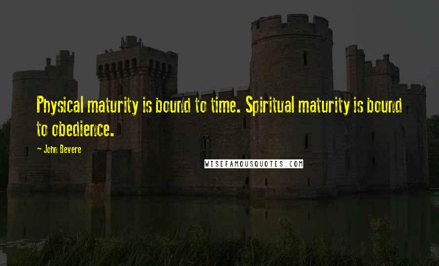 John Bevere Quotes: Physical maturity is bound to time. Spiritual maturity is bound to obedience.