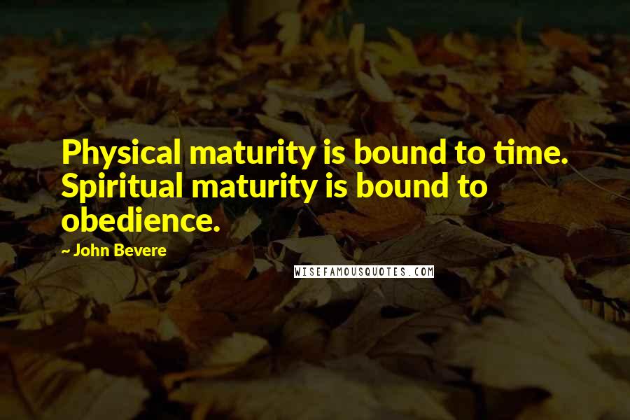 John Bevere Quotes: Physical maturity is bound to time. Spiritual maturity is bound to obedience.